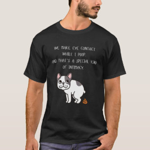 French Bulldog We Make Eye Contact While I Poop T-Shirt