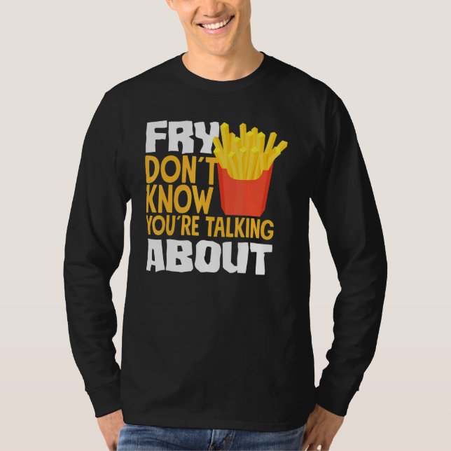 French Fries Fry You Don´t Know You´re Talking Abo T-Shirt (Front)