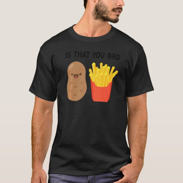 French Fries Potato Is That You Bro Potatoes T-Shirt (Front)