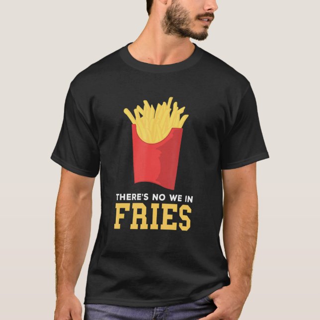 French Fries There's No We In Potato French Fry Fa T-Shirt (Front)