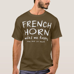 French Horn Makes Me Happy You Not So Much Funny M T-Shirt