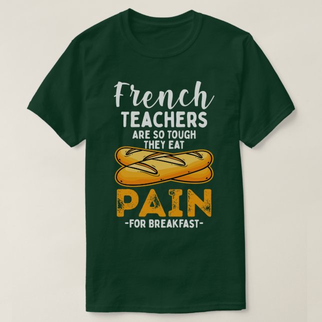 French Teachers Are So Tough They Eat Pain For Bre T-Shirt (Design Front)