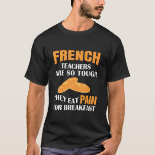 French Teachers are So Tough They Eat Pain T-Shirt