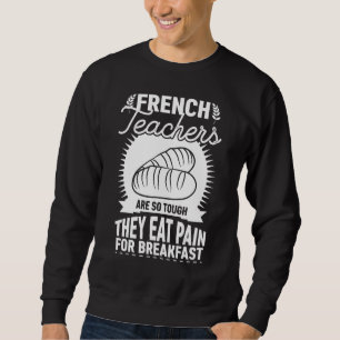 French Teachers Are So Tough They Eat Pain   Teach Sweatshirt