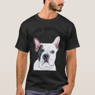 Frenchie French Bulldog Saying Shed Happens T-Shirt