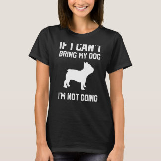 Frenchie If I Can't Bring My Dog I'm Not French Bu T-Shirt