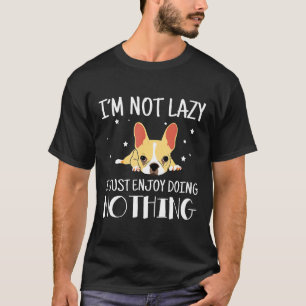 Frenchie Im Not Lazy I Just Enjoy Doing Nothing F T-Shirt