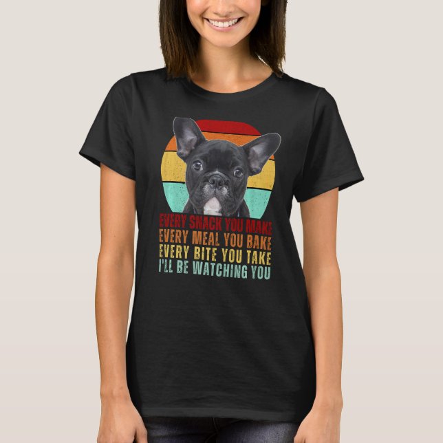 Frenchie or French Bulldog Dog Every Snack you Mak T-Shirt (Front)
