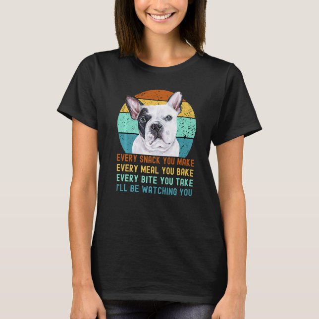 Frenchie Or French Bulldog Dog Every Snack You Mak T-Shirt (Front)