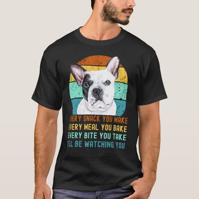 Frenchie Or French Bulldog Dog Every Snack You Mak T-Shirt (Front)