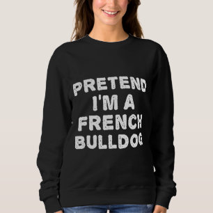 Frenchie  Pretend Im A French Bulldog  Halloween D Sweatshirt