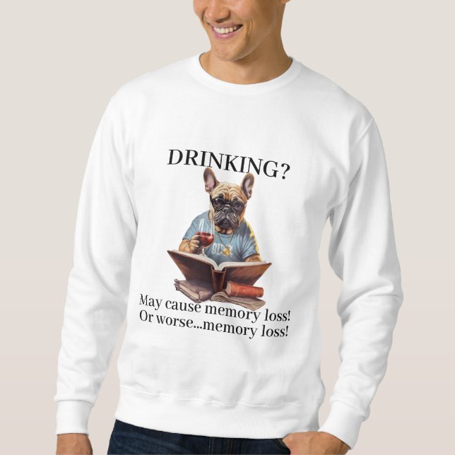 Frenchie Reading Drinking May Cause Memory Loss Sweatshirt (Front)