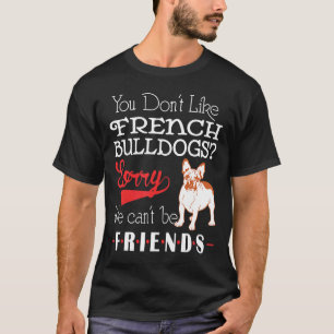 Frenchie You Dont Like French Bulldogs Sorry We C T-Shirt