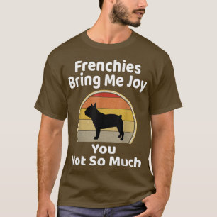 Frenchies Bring Me Joy You Not So Much French Bull T-Shirt