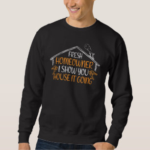 Fresh Homeowner I Show you House It Going Housewar Sweatshirt