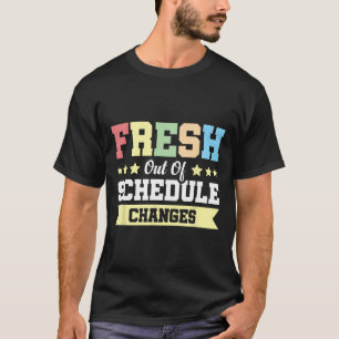 Fresh Out Of Schedule Changes T-Shirt