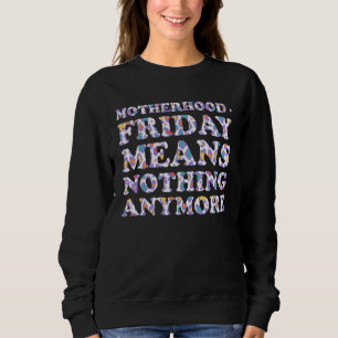 Friday Means Nothing Anymore  Mom Humor Mother Sweatshirt