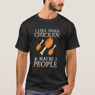 Fried Chicken - I Like Fried Chicken And Maybe 3 P T-Shirt