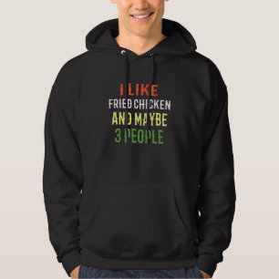 Fried Chicken I Like Fried Chicken And Maybe 3 Peo Hoodie