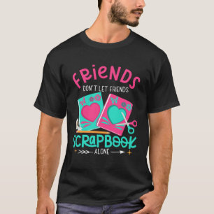 Friend Don't Let Friends Scrapbook Alone Crafters  T-Shirt