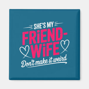 Friend-wife don't make weird funny wife humor magnet