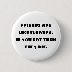Friends are like flowers. If you eat them they die 6 Cm Round Badge