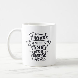 Friends are the Family You Choose  Coffee Mug