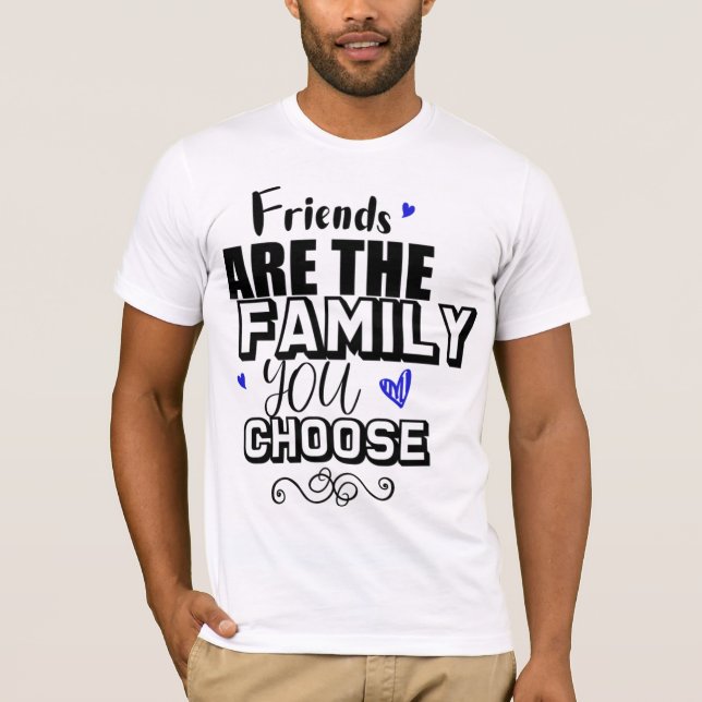 Friends Are The Family You Choose T-Shirt (Front)