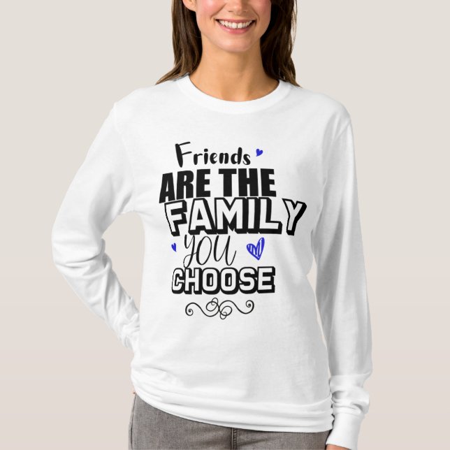 Friends Are The Family You Choose T-Shirt (Front)