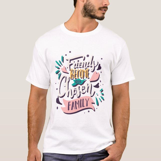 Friends Become our chosen Family T-Shirt (Front)