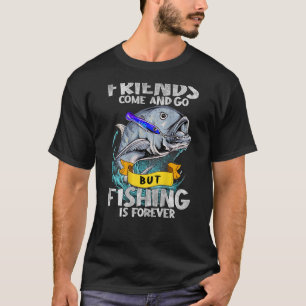 Friends Come And Go But Fishing Is Forever Fishing T-Shirt