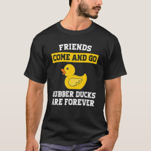 friends come and go rubber ducks are forever rubbe T-Shirt