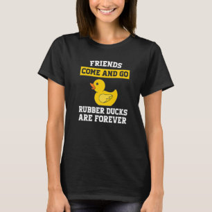 friends come and go rubber ducks are forever rubbe T-Shirt