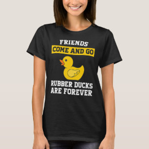 friends come and go rubber ducks are forever rubbe T-Shirt