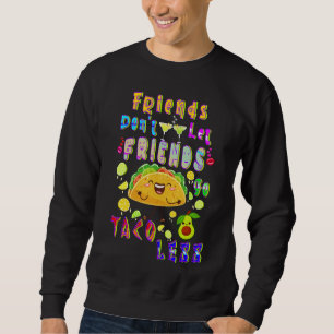 Friends Don’t Let Friends Go Taco Less Sweatshirt