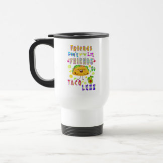 Friends Don’t Let Friends Go Taco Less Travel Mug