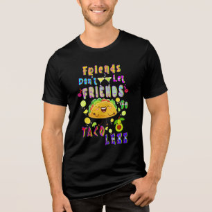 Friends Don’t Let Friends Go Taco Less Tri-Blend Shirt