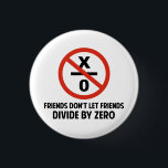 Friends Don't Divide by Zero 3 Cm Round Badge<br><div class="desc">Friends don't let friends divide by zero.  Disrupting the fabric of spacetime and imploding the universe is just bad business for everyone.  Pretty irresponsible.  Great gift or tshirt for the scientifically and mathematically conscious.</div>