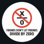 Friends Don't Divide by Zero Classic Round Sticker<br><div class="desc">Friends don't let friends divide by zero.  Disrupting the fabric of spacetime and imploding the universe is just bad business for everyone.  Pretty irresponsible.  Great gift or tshirt for the scientifically and mathematically conscious.</div>