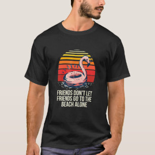Friends Dont Go To The Beach Alone Beach Bum Trave T-Shirt