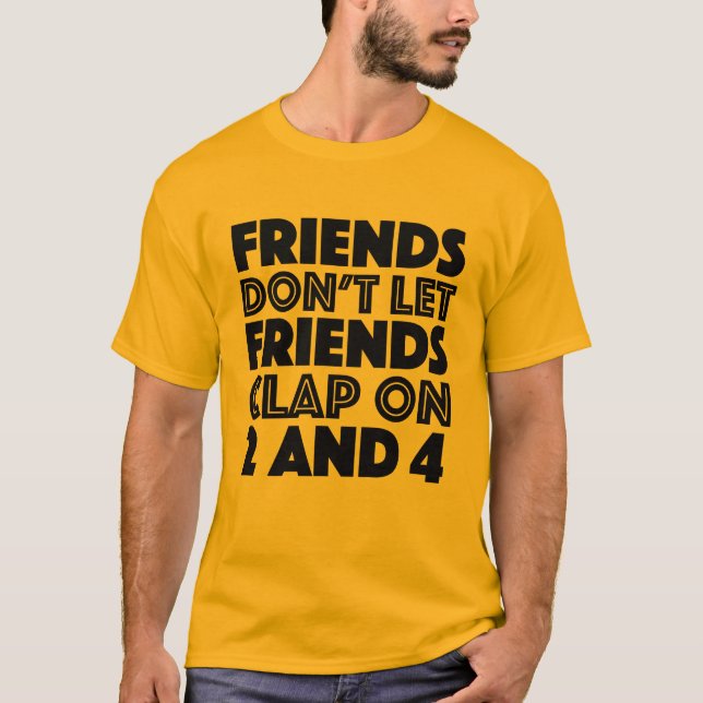 Friends Don't Let Friends Clap On 2 And 4 Alt Col T-Shirt (Front)
