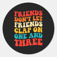 Friends Don't Let Friends Clap On One And Three Re