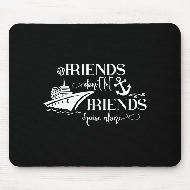 Friends Dont Let Friends Cruise Alone Ship Group  Mouse Pad (Front)
