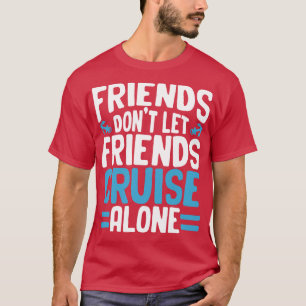 Friends Dont Let Friends Cruise Alone T-Shirt