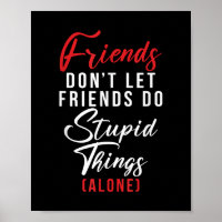 Friends dont let Friends do stupid things (alone) 