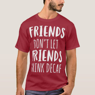 Friends Dont Let Friends Drink Decaf Coffee T T-Shirt