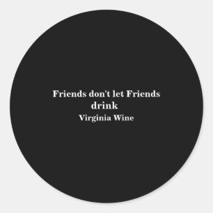Friends Dont Let Friends Drink Virginia Wine  Classic Round Sticker