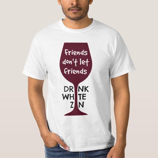 Friends Don't Let Friends Drink White Zin T-Shirt (Front)