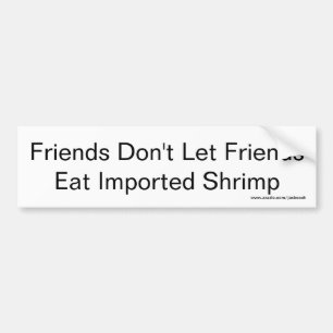 Friends don't let friends eat imported shrimp bumper sticker