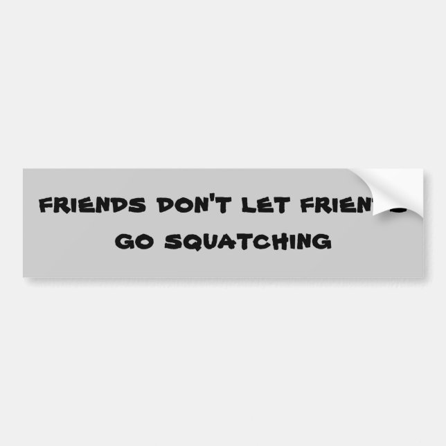 Friends don't let friends go Squatching Bumper Sticker (Front)